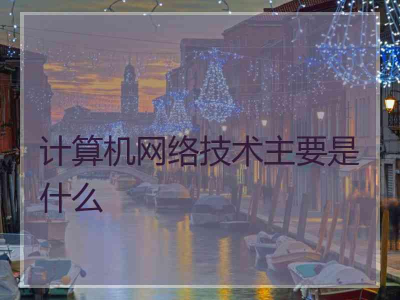 计算机网络技术主要是什么