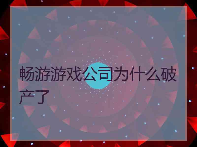 畅游游戏公司为什么破产了