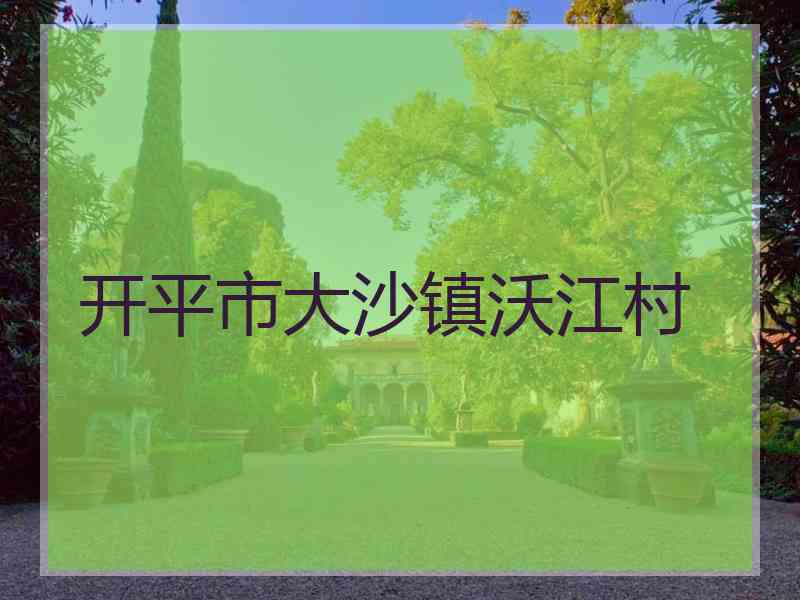 开平市大沙镇沃江村