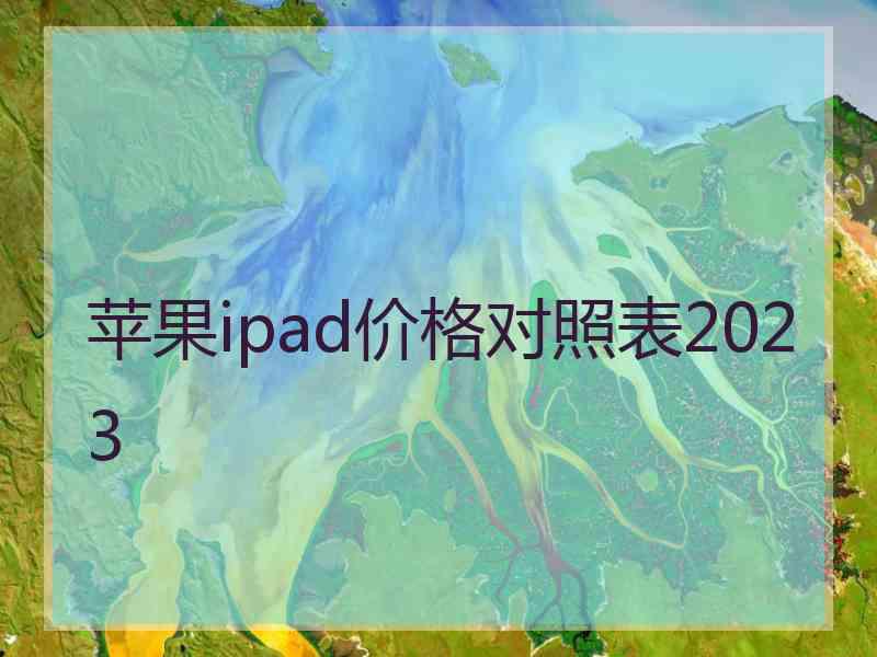 苹果ipad价格对照表2023