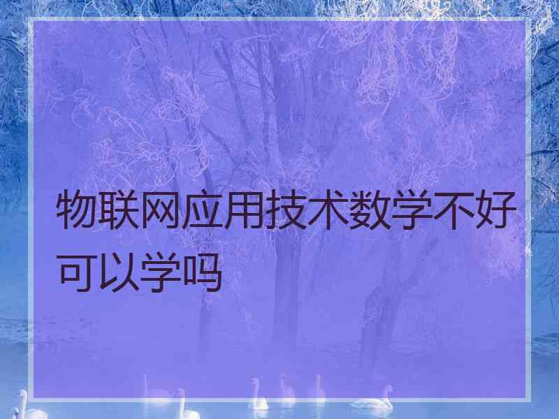 物联网应用技术数学不好可以学吗