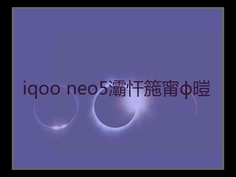 iqoo neo5灞忓箷甯ф暟