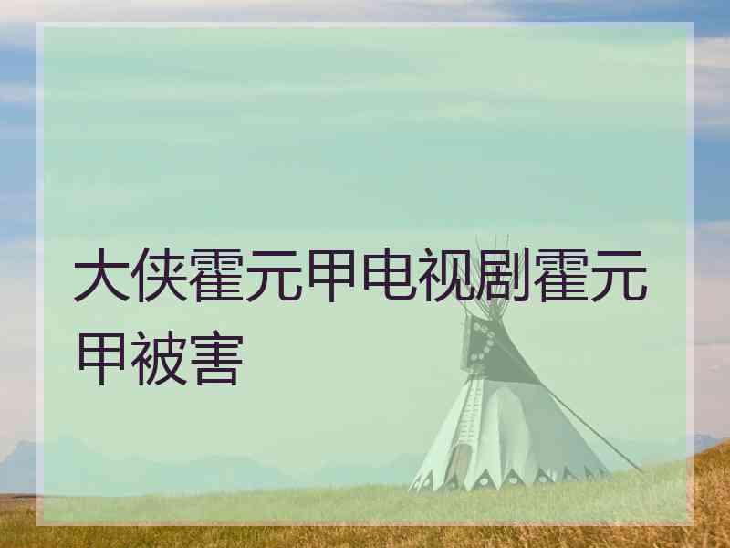 大侠霍元甲电视剧霍元甲被害