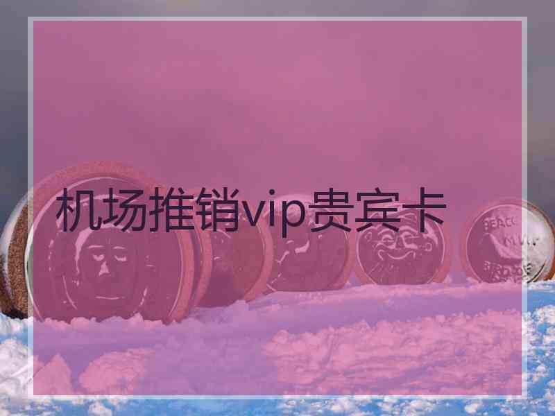 机场推销vip贵宾卡