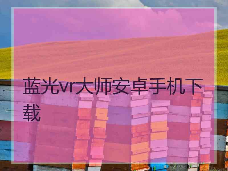 蓝光vr大师安卓手机下载