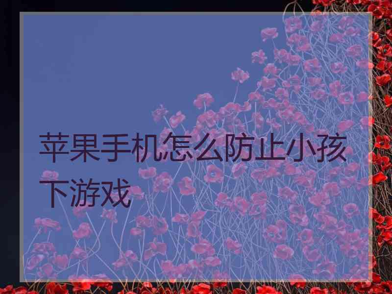 苹果手机怎么防止小孩下游戏