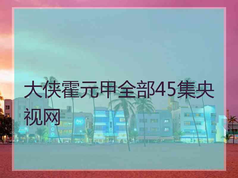 大侠霍元甲全部45集央视网