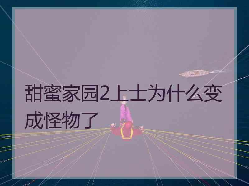 甜蜜家园2上士为什么变成怪物了