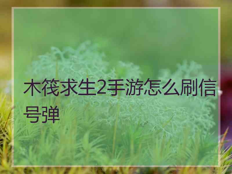 木筏求生2手游怎么刷信号弹