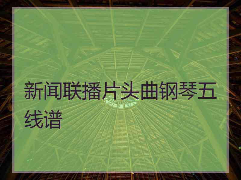 新闻联播片头曲钢琴五线谱