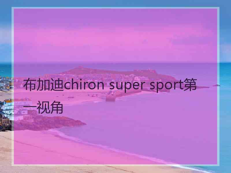 布加迪chiron super sport第一视角