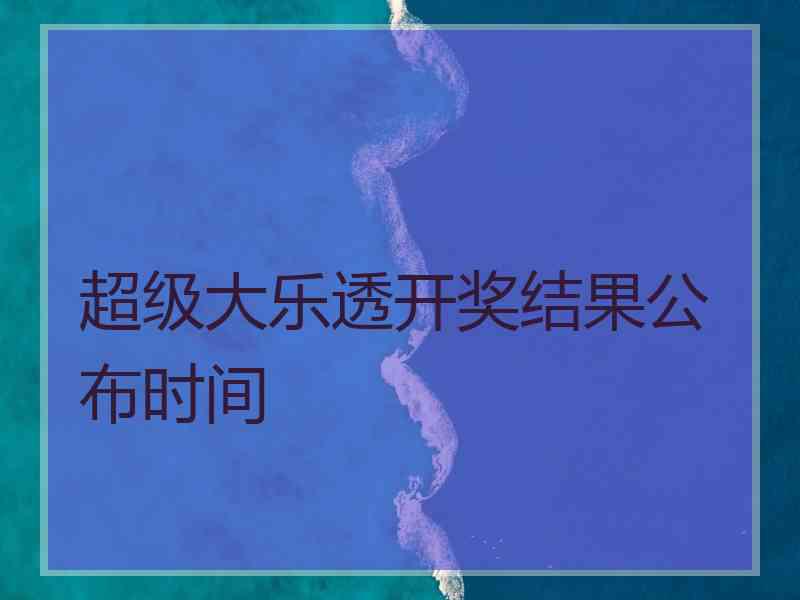 超级大乐透开奖结果公布时间