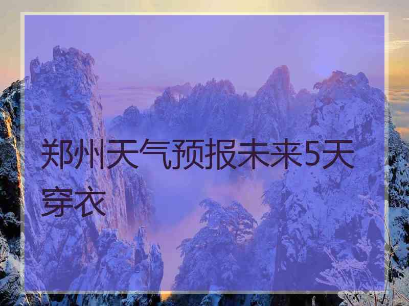 郑州天气预报未来5天穿衣