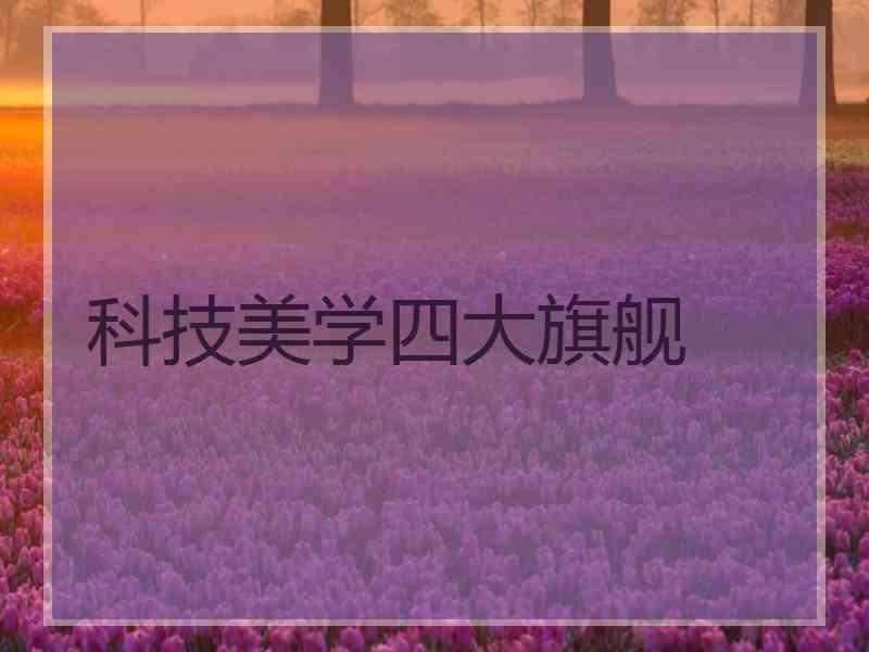 科技美学四大旗舰