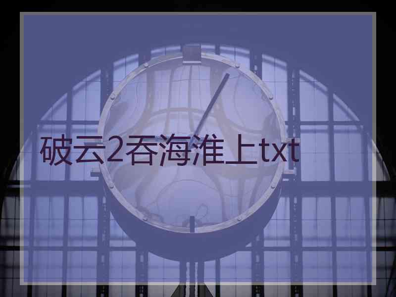 破云2吞海淮上txt