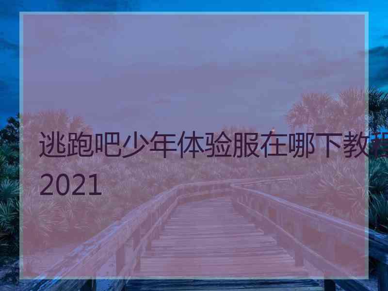 逃跑吧少年体验服在哪下教程2021