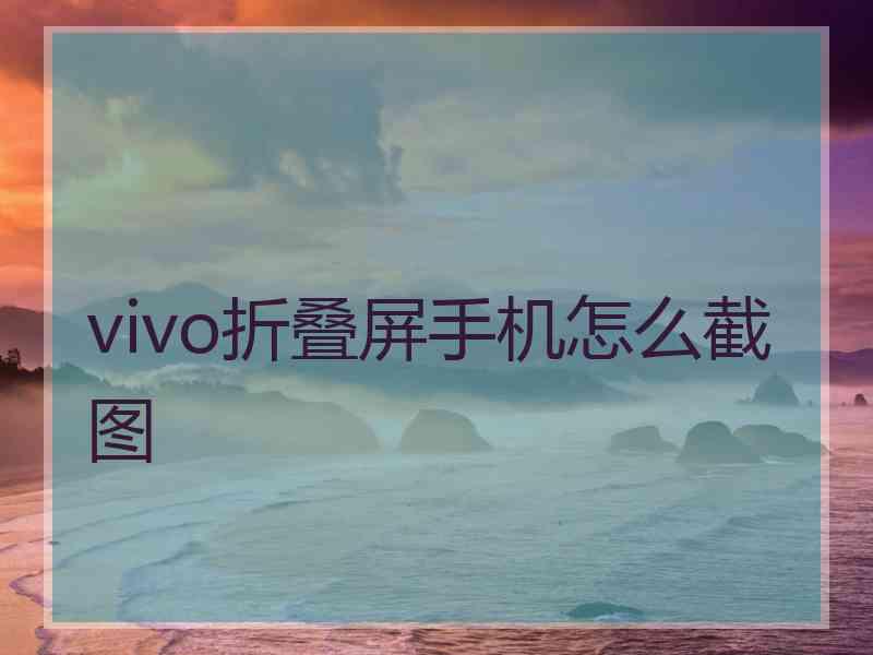 vivo折叠屏手机怎么截图