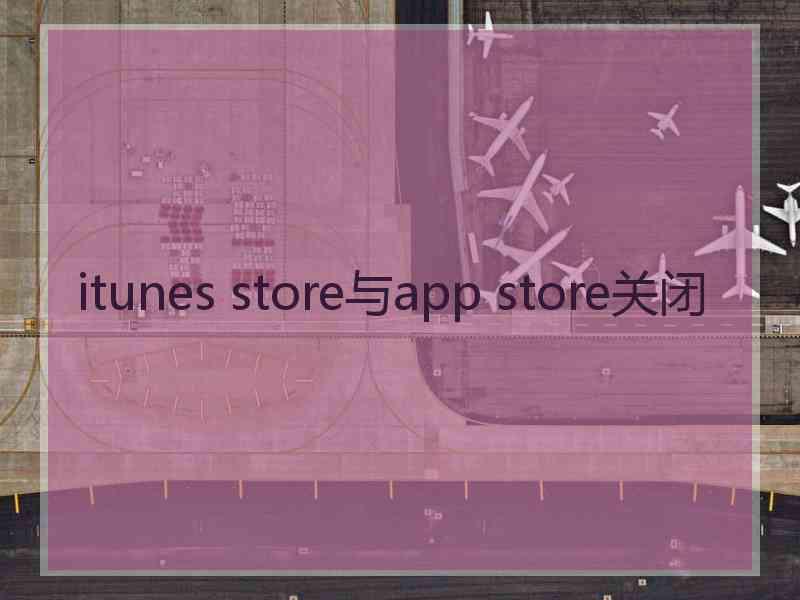 itunes store与app store关闭