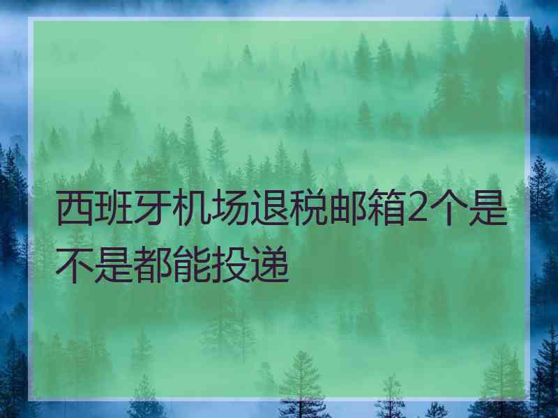 西班牙机场退税邮箱2个是不是都能投递