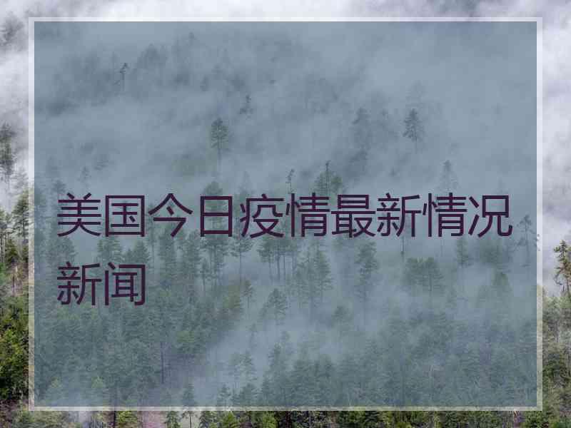 美国今日疫情最新情况新闻