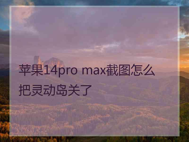 苹果14pro max截图怎么把灵动岛关了