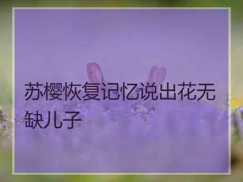 苏樱恢复记忆说出花无缺儿子