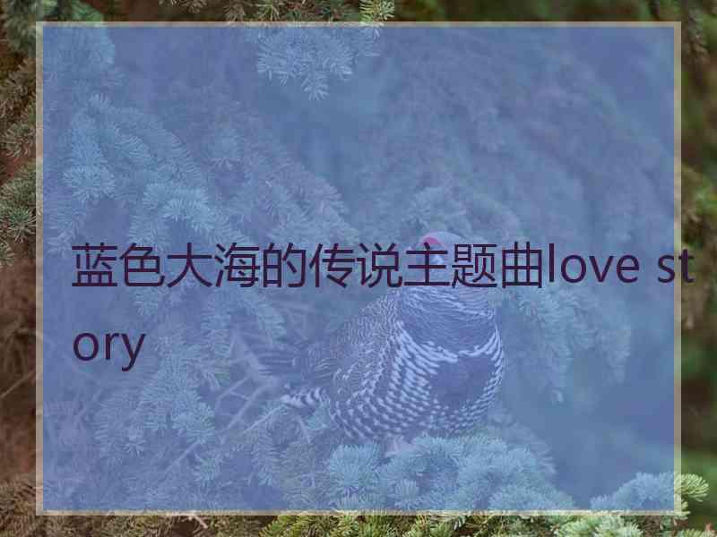 蓝色大海的传说主题曲love story