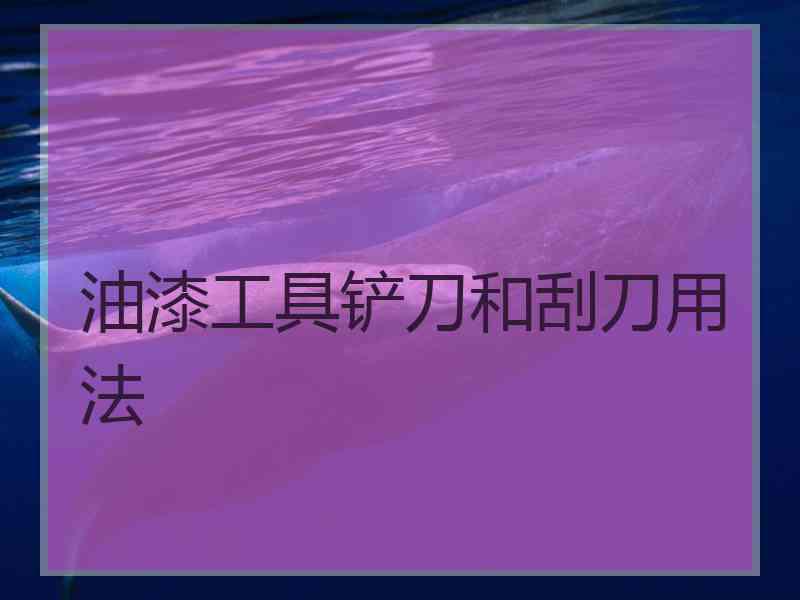 油漆工具铲刀和刮刀用法