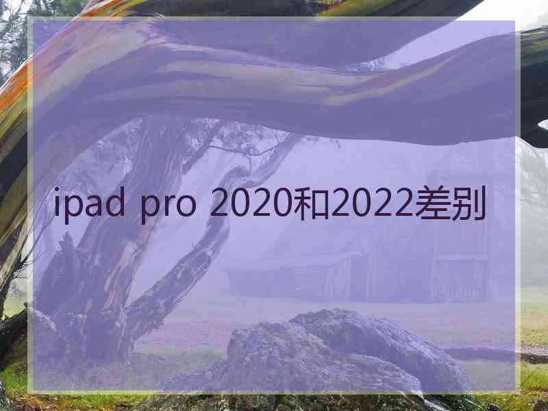 ipad pro 2020和2022差别