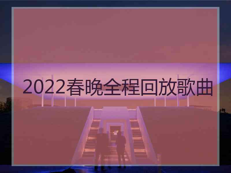 2022春晚全程回放歌曲