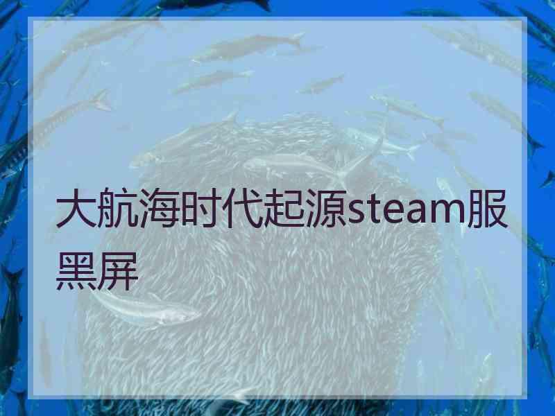 大航海时代起源steam服黑屏