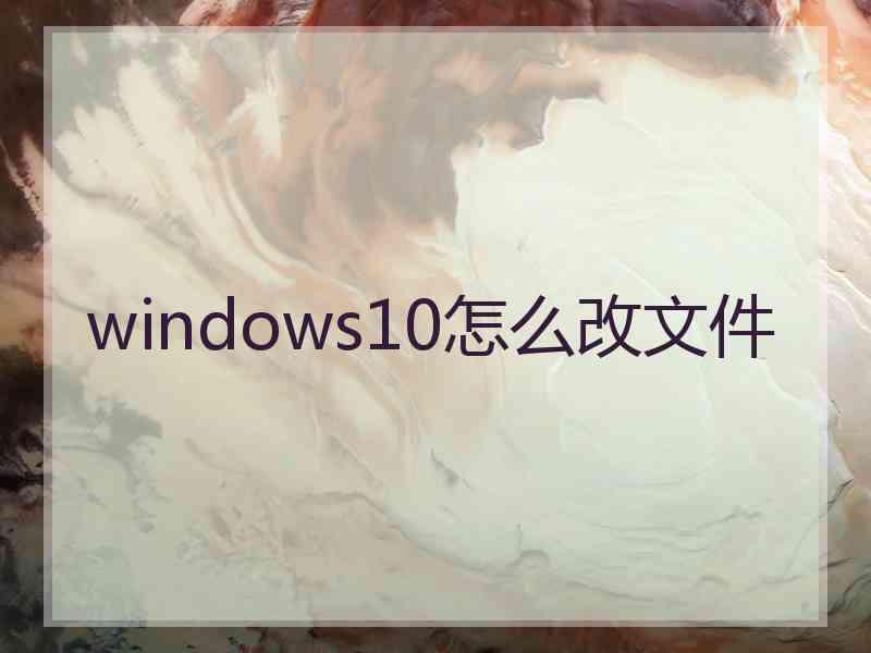 windows10怎么改文件