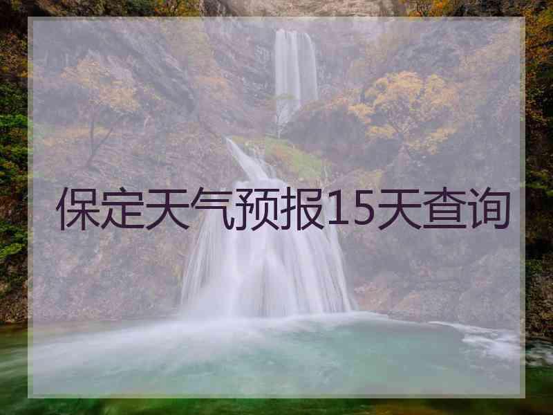 保定天气预报15天查询