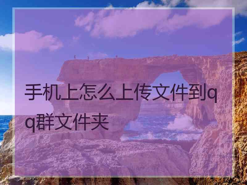 手机上怎么上传文件到qq群文件夹