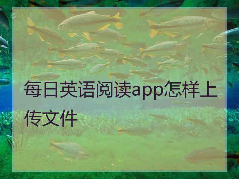 每日英语阅读app怎样上传文件