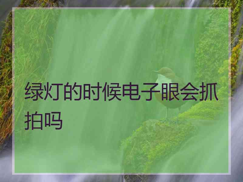 绿灯的时候电子眼会抓拍吗