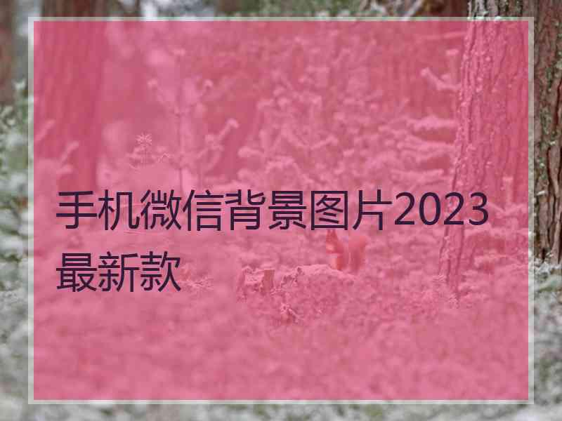 手机微信背景图片2023最新款