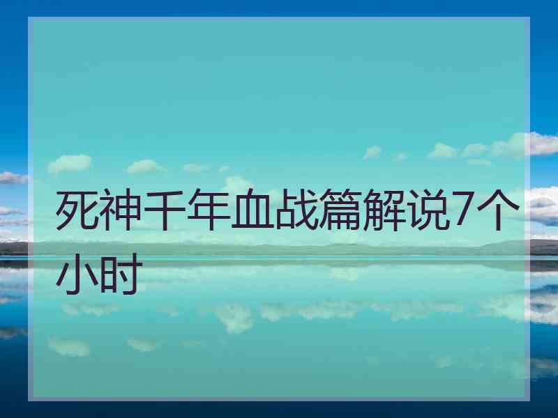 死神千年血战篇解说7个小时