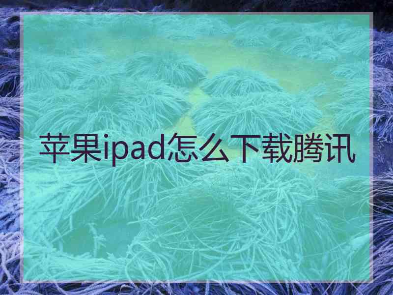 苹果ipad怎么下载腾讯