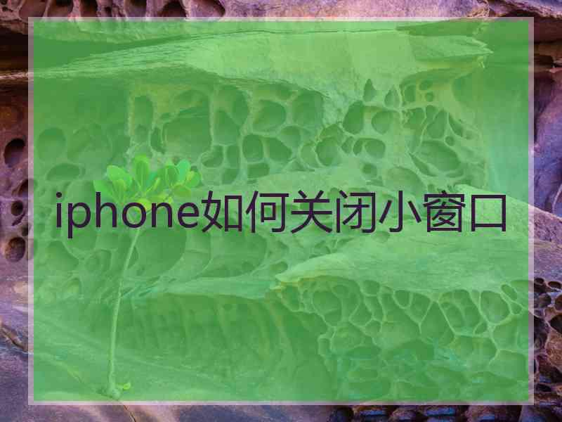 iphone如何关闭小窗口