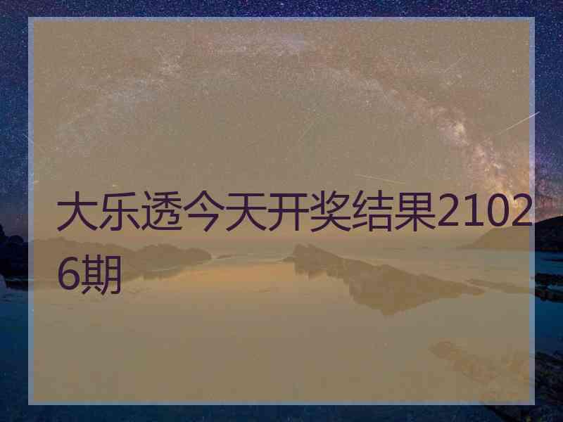 大乐透今天开奖结果21026期