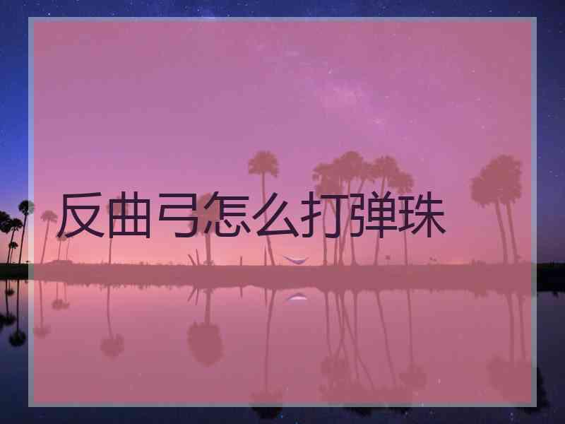 反曲弓怎么打弹珠