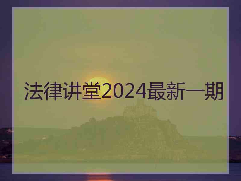 法律讲堂2024最新一期