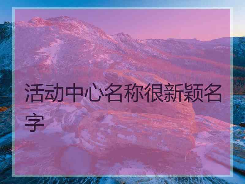 活动中心名称很新颖名字