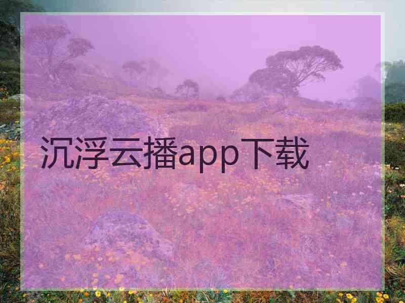 沉浮云播app下载