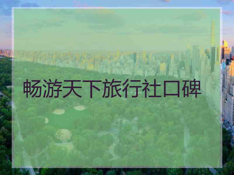 畅游天下旅行社口碑