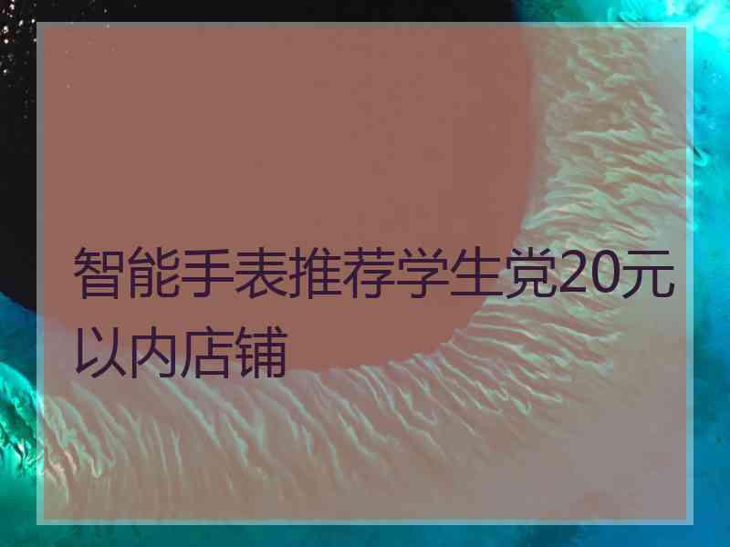 智能手表推荐学生党20元以内店铺