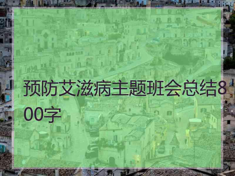 预防艾滋病主题班会总结800字