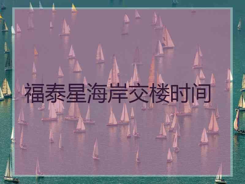 福泰星海岸交楼时间