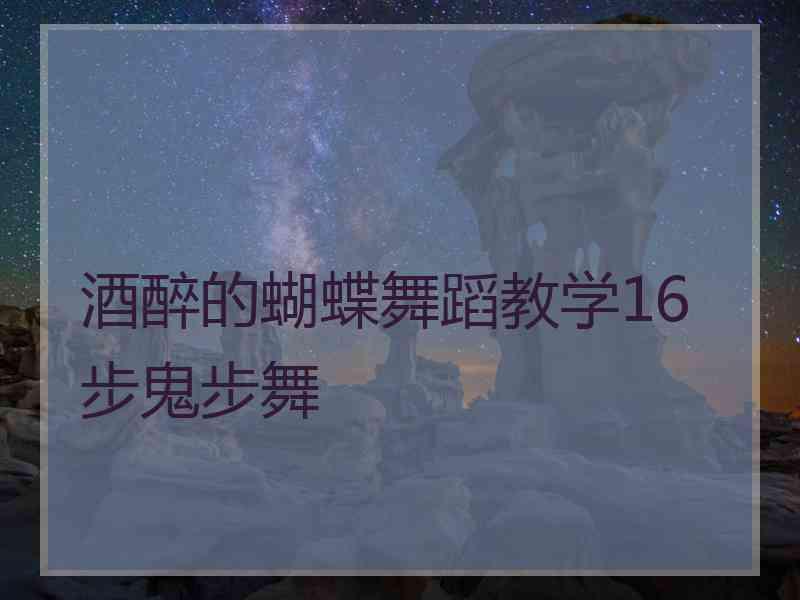 酒醉的蝴蝶舞蹈教学16步鬼步舞